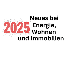 Änderungen ab 2025 bei Wohnen, Immobilien und Energie